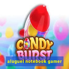 aluguel notebook gamer